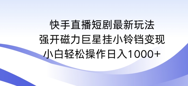 快手直播短剧最新玩法，强开磁力巨星挂小铃铛变现，小白轻松操作日入1000+【揭秘】-一课资源