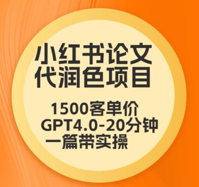 毕业季小红书论文代润色项目，本科1500，专科1200，高客单GPT4.0-20分钟一篇带实操【揭秘】-一课资源