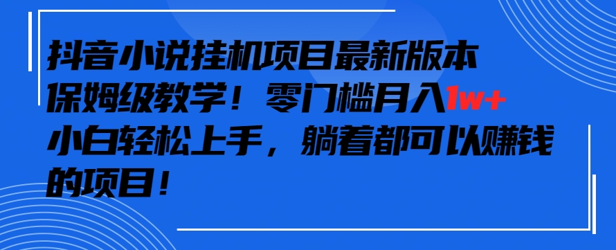 抖音最新小说挂机项目，保姆级教学，零成本月入1w+，小白轻松上手【揭秘】-一课资源