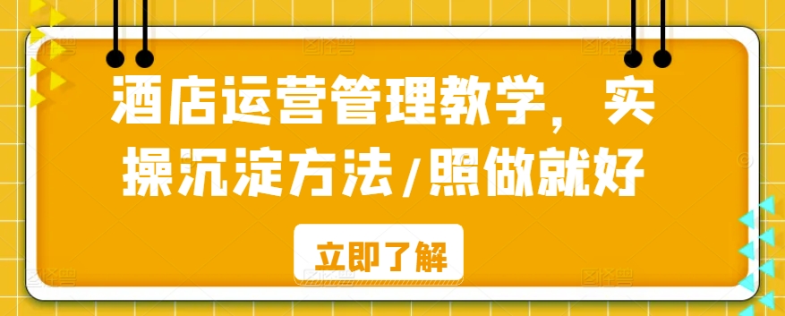 酒店运营管理教学，实操沉淀方法/照做就好-一课资源