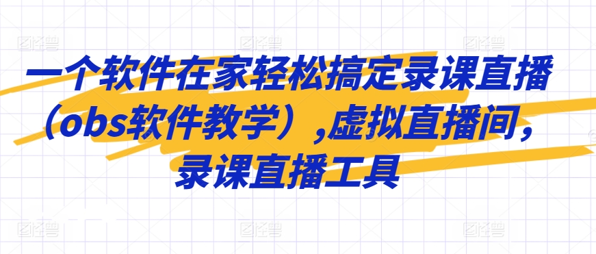 一个软件在家轻松搞定录课直播（obs软件教学）,虚拟直播间，录课直播工具-一课资源