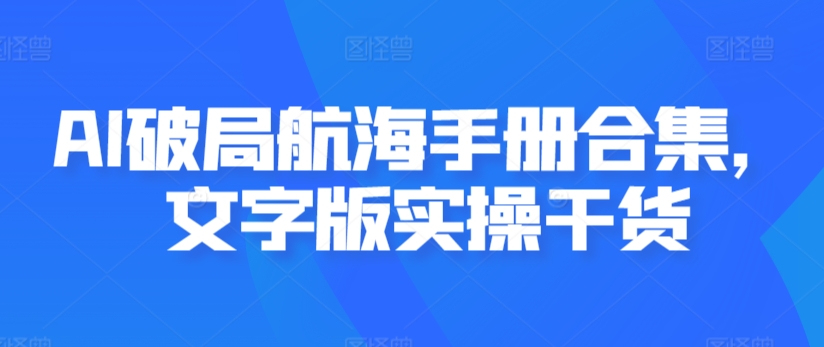 AI破局航海手册合集，文字版实操干货-一课资源