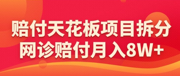 赔付天花板项目拆分，网诊赔付月入8W+-【仅揭秘】-一课资源