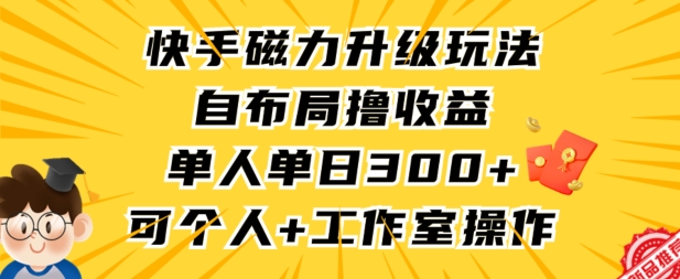 快手磁力升级玩法，自布局撸收益，单人单日300+，个人工作室均可操作【揭秘】-一课资源