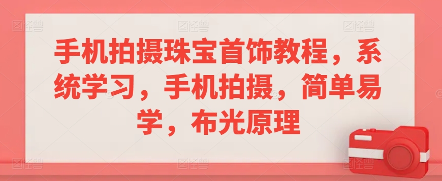 手机拍摄珠宝首饰教程，系统学习，手机拍摄，简单易学，布光原理-一课资源