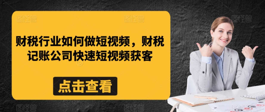 财税行业如何做短视频，财税记账公司快速短视频获客-一课资源