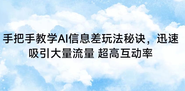 手把手教学AI信息差玩法秘诀，迅速吸引大量流量，超高互动率【揭秘】-一课资源