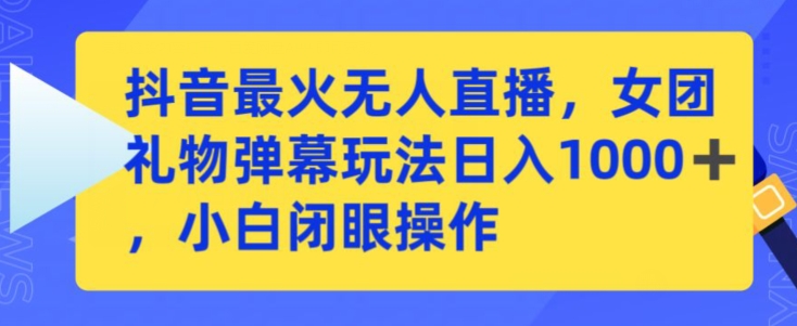 抖音最火无人直播，女团礼物弹幕玩法，日赚一千＋，小白闭眼操作【揭秘】-一课资源