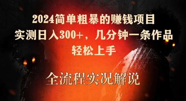 2024简单粗暴的赚钱项目，实测日入300+，几分钟一条作品，轻松上手【揭秘】-一课资源