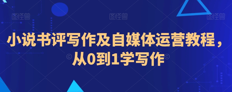 小说书评写作及自媒体运营教程，从0到1学写作-一课资源