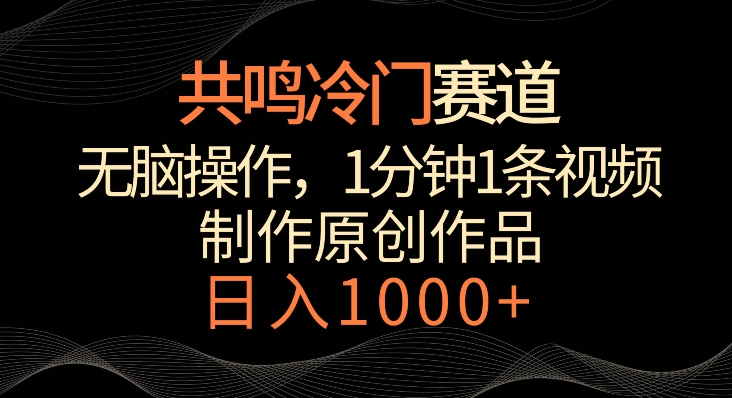 共鸣冷门赛道，无脑操作，一分钟一条视频，日入1000+【揭秘】-一课资源