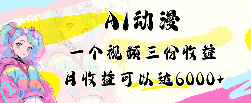 AI动漫教程做一个视频三份收益当月可产出6000多的收益小白可操作【揭秘】-一课资源