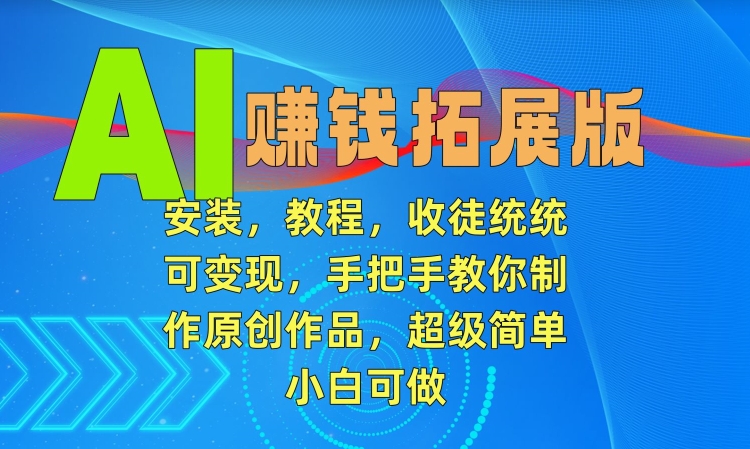 AI赚钱拓展版，安装，教程，收徒统统可变现，手把手教你制作原创作品，超级简单，小白可做【揭秘】-一课资源