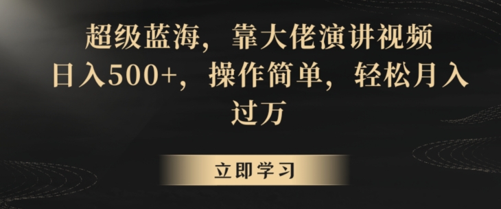 超级蓝海，靠大佬演讲视频，日入500+，操作简单，轻松月入过万【揭秘】-一课资源