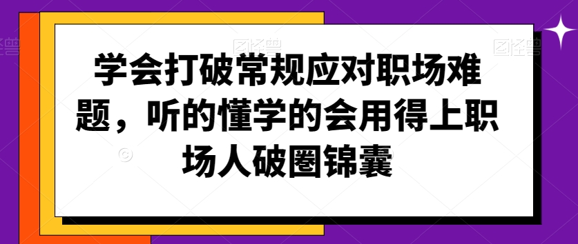 学会打破常规应对职场难题，听的懂学的会用得上职场人破圏锦囊-一课资源