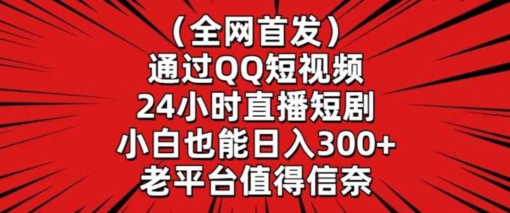 全网首发，通过QQ短视频24小时直播短剧，小白也能日入300+【揭秘】-一课资源