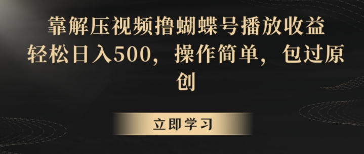 靠解压视频撸蝴蝶号播放收益，轻松日入500，操作简单，包过原创【揭秘】-一课资源