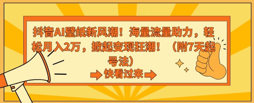 抖音AI壁纸新风潮！海量流量助力，轻松月入2万，掀起变现狂潮【揭秘】-一课资源