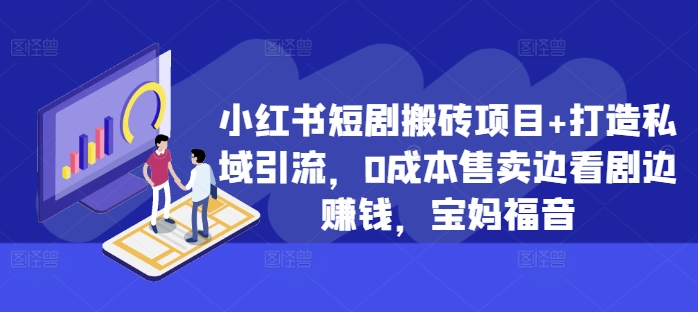 小红书短剧搬砖项目+打造私域引流，0成本售卖边看剧边赚钱，宝妈福音【揭秘】-一课资源