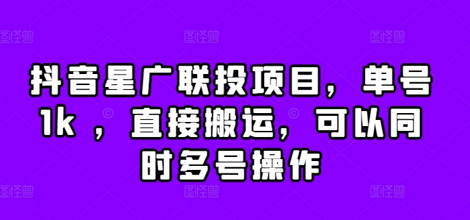 抖音星广联投项目，单号1k ，直接搬运，可以同时多号操作【揭秘】-一课资源