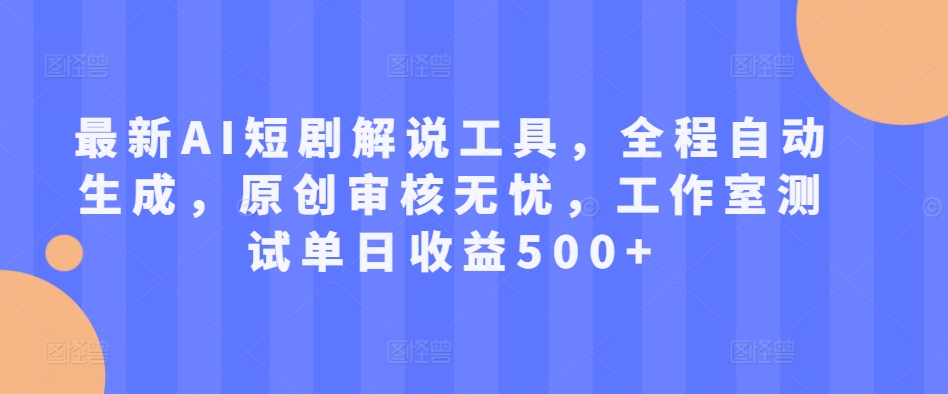 最新AI短剧解说工具，全程自动生成，原创审核无忧，工作室测试单日收益500+【揭秘】-一课资源