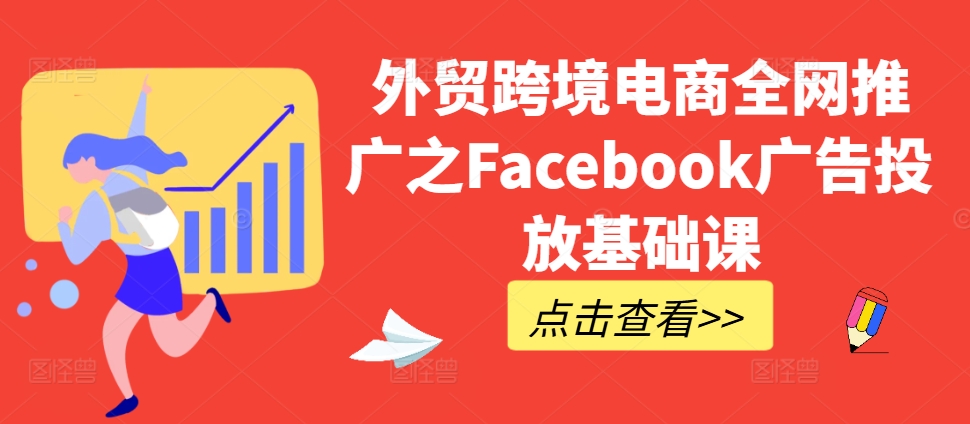 外贸跨境电商全网推广之Facebook广告投放基础课-一课资源