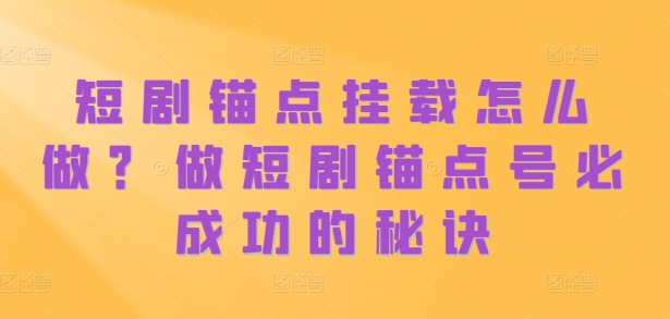 短剧锚点挂载怎么做？做短剧锚点号必成功的秘诀-一课资源