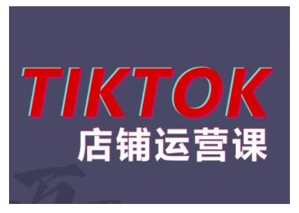 2024TikTok小店运营课程，帮助你解决东南亚跨境TK店铺运营五大常见问题-一课资源