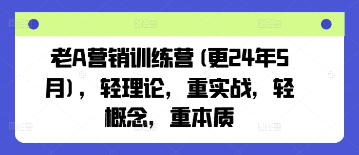 老A营销训练营(更24年10月)，轻理论，重实战，轻概念，重本质-一课资源